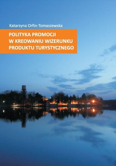 Polityka promocji w kreowaniu wizerunku produktu turystycznego Orfin-Tomaszewska Katarzyna