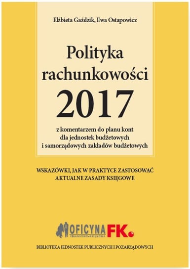 Polityka rachunkowości 2017 z komentarzem do planu kont dla jednostek budżetowych i samorządowych zakładów budżetowych Gaździk Elżbieta, Ostapowicz Ewa, Jarosz Barbara