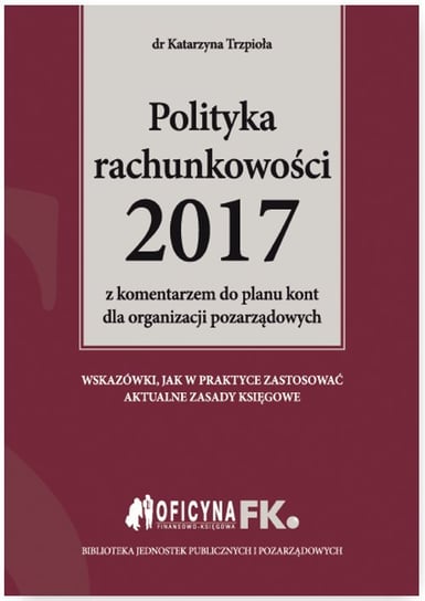 Polityka rachunkowości 2017 z komentarzem do planu kont dla organizacji pozarządowych Trzpioła Katarzyna