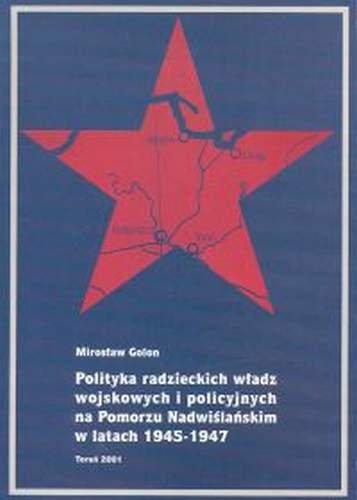 Polityka Radzieckich Władz Wojskowych i Policyjnych na Pomorzu Nadwiślańskim w Latach 1945-1947 Golon Mirosław