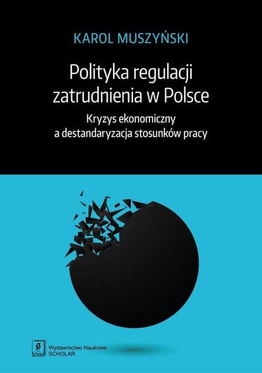 Polityka regulacji zatrudnienia w Polsce. Kryzys ekonomiczny a destandaryzacja stosunków pracy Muszyński Karol