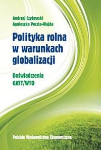 Polityka rolna w warunkach globalizacji. Doświadczenie GATT/WTO Czyżewski Andrzej, Poczta-Wajda Agnieszka