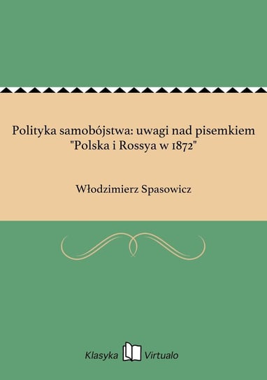 Polityka samobójstwa: uwagi nad pisemkiem "Polska i Rossya w 1872" Spasowicz Włodzimierz