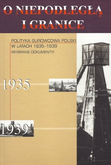 Polityka surowcowa Polski w latach 1935-1939. Wybrane dokumenty. O niepodległą i granice. Tom 9 Opracowanie zbiorowe