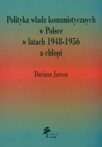 Polityka Władz Komunistycznych w Polsce w Latach 1948-1956 a Chłopi Jarosz Dariusz