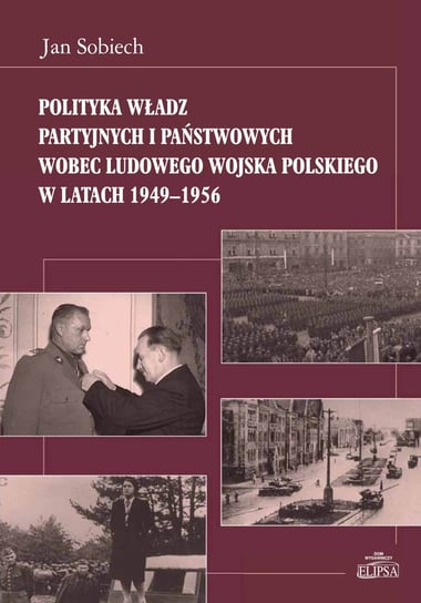 Polityka władz partyjnych i państwowych wobec Ludowego Wojska Polskiego w latach 1949-1956 Sobiech Jan