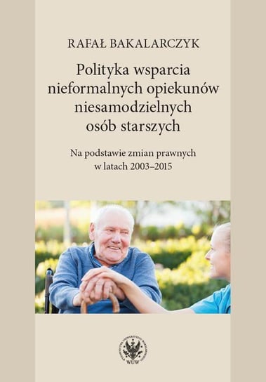 Polityka wsparcia nieformalnych opiekunów niesamodzielnych osób starszych Bakalarczyk Rafał