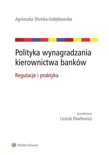 Polityka wynagradzania kierownictwa banków. Regulacje i praktyka Słomka-Gołębiowska Agnieszka