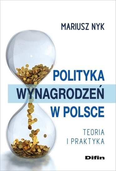 Polityka wynagrodzeń w Polsce. Teroia i praktyka Nyk Mariusz