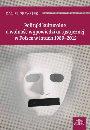 Polityki kulturalne a wolność wypowiedzi artystycznej w Polsce w latach 1989-2015 Przastek Daniel