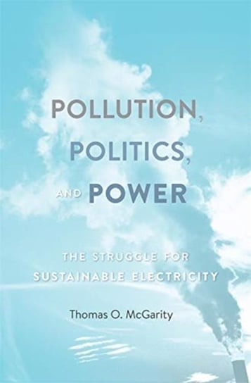 Pollution, Politics, and Power: The Struggle for Sustainable Electricity Thomas O. McGarity