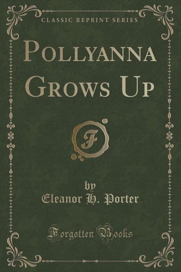Pollyanna Grows Up (Classic Reprint) Porter Eleanor H.