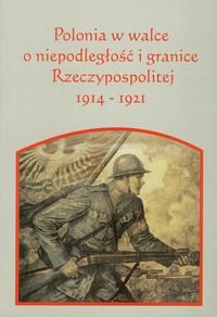 Polonia w walce o niepodległość i granice Rzeczpospolitej 1914-1921 Opracowanie zbiorowe
