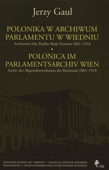 Polonica w Archiwum Parlamentu w Wiedniu. Archiwum Izby Posłów Rady Państwa 1861-1918 Gaul Jerzy