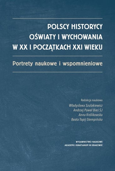 Polscy historycy oświaty i wychowania w XX i początkach XXI wieku Opracowanie zbiorowe