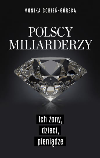 Polscy miliarderzy. Ich żony, dzieci, pieniądze Sobień-Górska Monika