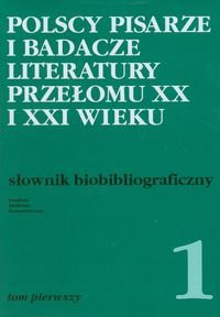 Polscy pisarze i badacze literatury przełomu XX i XXI wieku. Słownik biobibliograficzny. Tom 1 Opracowanie zbiorowe