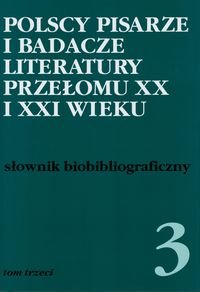 Polscy pisarze i badacze literatury przełomu XX i XXI wieku. Tom 3. Słownik biobibliograficzny Opracowanie zbiorowe