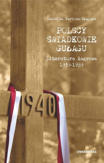 Polscy świadkowie GUŁagu. Literatura łagrowa 1939-1989 Sariusz-Skąpska Izabella