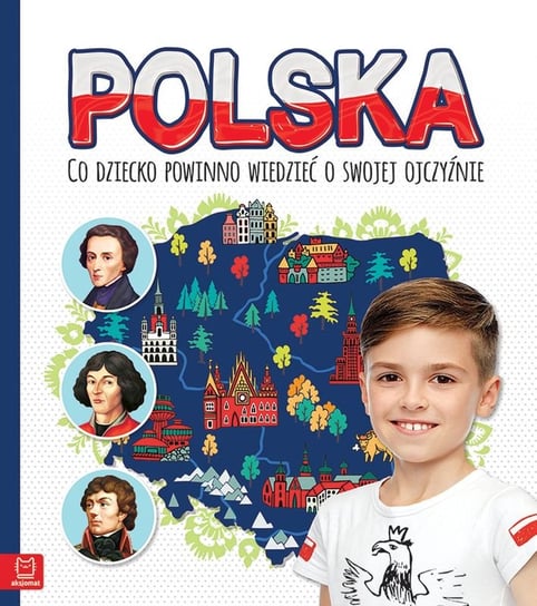 Polska. Co dziecko powinno wiedzieć o swojej ojczyźnie Opracowanie zbiorowe