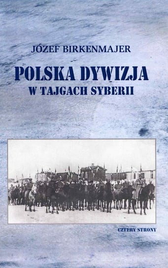 Polska dywizja w tajgach Syberii Birkenmajer Józef