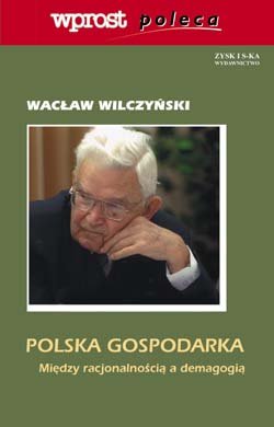 Polska Gospodarka. Między Racjonalnością a Demagogią Wilczyński Wacław