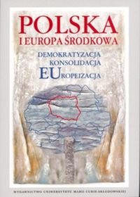 Polska i Europa Środkowa Demokratyzacja Konsolidacja Europeizacja Opracowanie zbiorowe