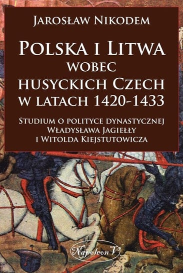 Polska i Litwa wobec husyckich Czech w latach 1420-1433 Nikodem Jarosław