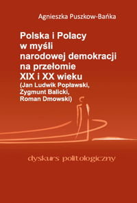 Polska i Polacy w myśli narodowej demokracji na przełomie XIX i XX wieku (Jan Ludwik Popławski, Zygmunt Balicki, Roman Dmowski) Puszkow-Bańka Agnieszka