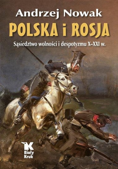 Polska i Rosja. Sąsiedztwo wolności i despotyzmu X-XXI w. Nowak Andrzej