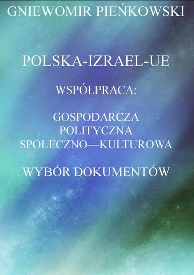 Polska-Izrael-Unia Europejska. Współpraca: gospodarcza, polityczna, społeczno - kulturowa. Wybór dokumentów Pieńkowski Gniewomir