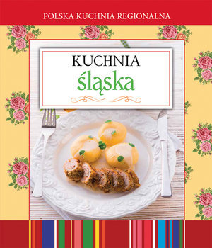 Polska kuchnia regionalna. Kuchnia śląska Opracowanie zbiorowe