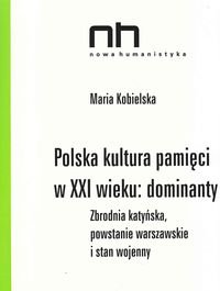 Polska kultura pamięci w XXI wieku: dominanty. Zbrodnia katyńska, powstanie warszawskie i stan wojenny Kobielska Maria