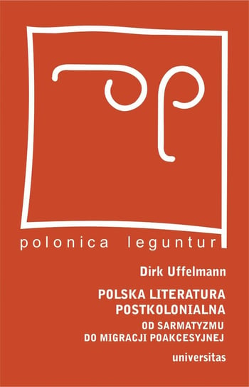 Polska literatura postkolonialna. Od sarmatyzmu do migracji poakcesyjnej Uffelmann Dirk