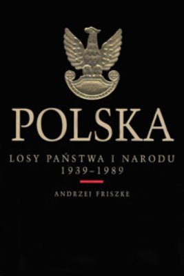 Polska. Losy państwa i narodu 1939-1989 Friszke Andrzej