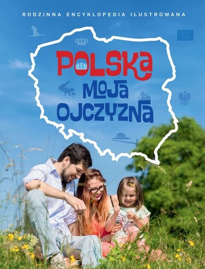 Polska moja ojczyzna. Rodzinna encyklopedia ilustrowana Opracowanie zbiorowe