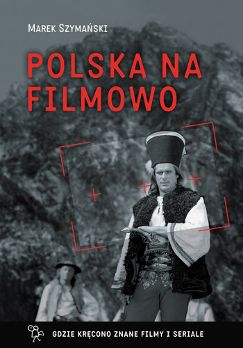 Polska na filmowo. Gdzie kręcono znane filmy i seriale Szymański Marek