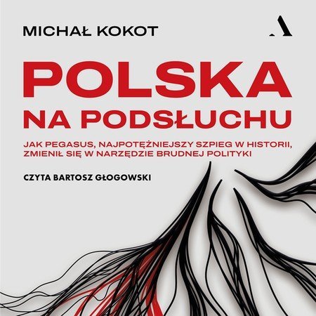 Polska na podsłuchu. Jak Pegasus, najpotężniejszy szpieg w historii, zmienił się w narzędzie brudnej polityki Michał Kokot