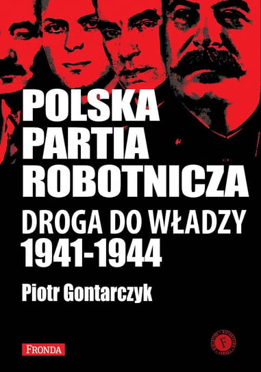 Polska Partia Robotnicza. Droga do władzy 1941-1944 Gontarczyk Piotr