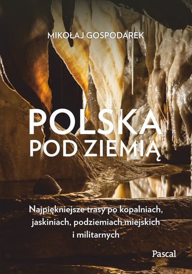 Polska pod ziemią. Najpiękniejsze trasy po kopalniach, jaskiniach, podziemiach miejskich i militarnych Gospodarek Mikołaj