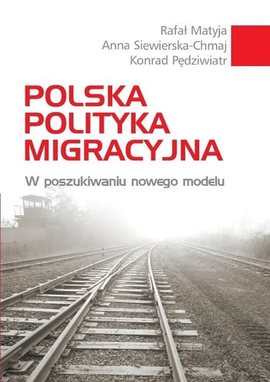 Polska polityka migracyjna. W poszukiwaniu nowego modelu Matyja Rafał, Pędziwiatr Konrad, Siewierska-Chmaj Anna