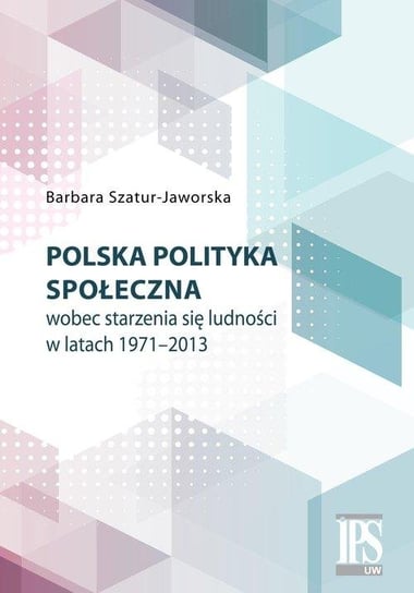 Polska polityka społeczna wobec starzenia się ludności w latach 1971-2013 Szatur-Jaworska Barbara