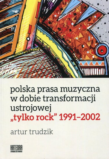 Polska prasa muzyczna w dobie transformacji ustrojowej tylko rock 1991-2002 Trudzik Artur