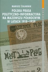 Polska prasa polityczno-informacyjna na Mazowszu Północnym w latach 1918-1939 Żurawnik Mariusz