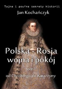 Polska-Rosja: wojna i pokój. Tom 1. Od Chrobrego do Katarzyny Kochańczyk Jan