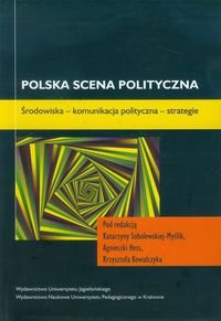 Polska scena polityczna. Środowiska - komunikacja polityczna - strategie Opracowanie zbiorowe