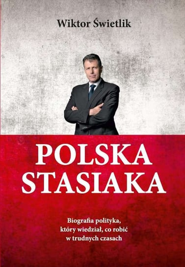 Polska Stasiaka. Biografia polityka, który wiedział, co robić w trudnych czasach Świetlik Wiktor