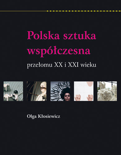 Polska sztuka współczesna przełomu XX i XXI wieku Kłosiewicz Olga