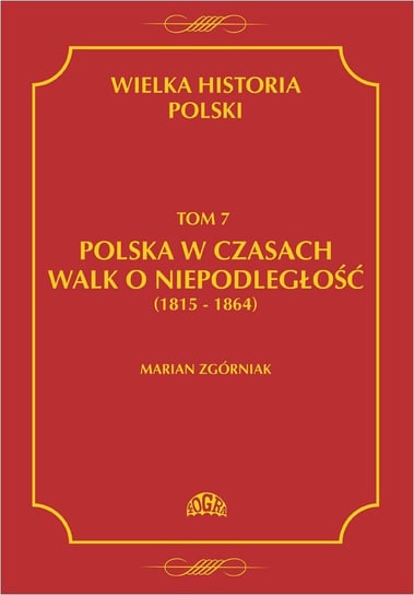 Polska w czasach walk o niepodległość 1815 - 1864. Wielka historia Polski. Tom 7 Zgórniak Marian
