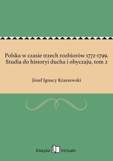 Polska w czasie trzech rozbiorów 1772-1799. Studia do historyi ducha i obyczaju, tom 2 Kraszewski Józef Ignacy